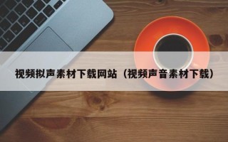 商水视频拟声素材下载网站（视频声音素材下载）