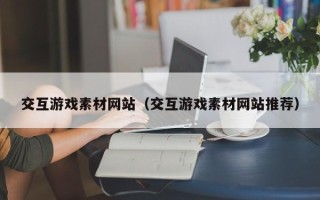 商水交互游戏素材网站（交互游戏素材网站推荐）