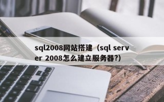 商水sql2008网站搭建（sql server 2008怎么建立服务器?）