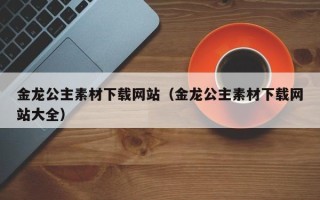 商水金龙公主素材下载网站（金龙公主素材下载网站大全）