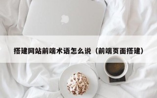 商水搭建网站前端术语怎么说（前端页面搭建）