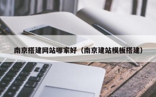 商水南京搭建网站哪家好（南京建站模板搭建）