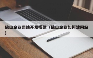 商水佛山企业网站开发搭建（佛山企业如何建网站）
