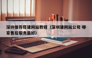 商水深圳推荐搭建网站教程（深圳建网站公司 哪家售后服务最好）