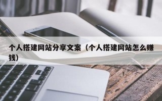 商水个人搭建网站分享文案（个人搭建网站怎么赚钱）