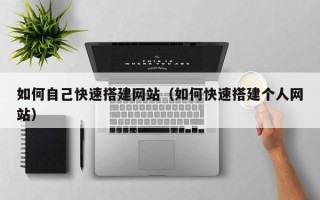 商水如何自己快速搭建网站（如何快速搭建个人网站）