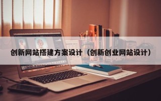 商水创新网站搭建方案设计（创新创业网站设计）